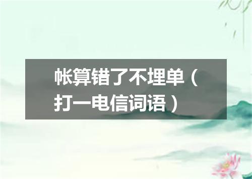 帐算错了不埋单（打一电信词语）