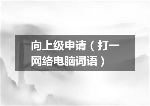 向上级申请（打一网络电脑词语）