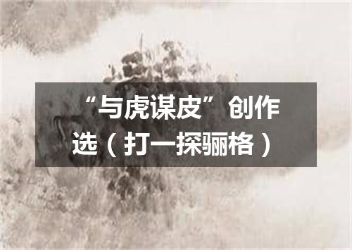“与虎谋皮”创作选（打一探骊格）