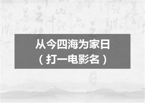从今四海为家日（打一电影名）