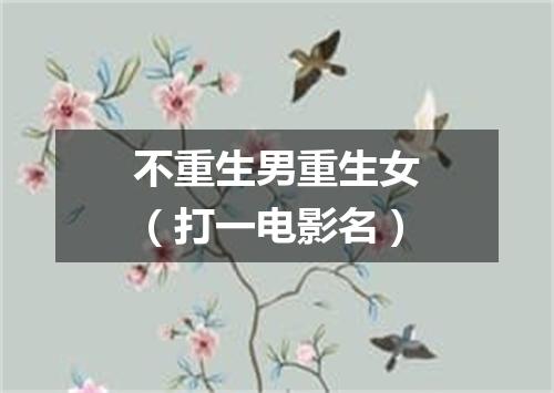 不重生男重生女（打一电影名）
