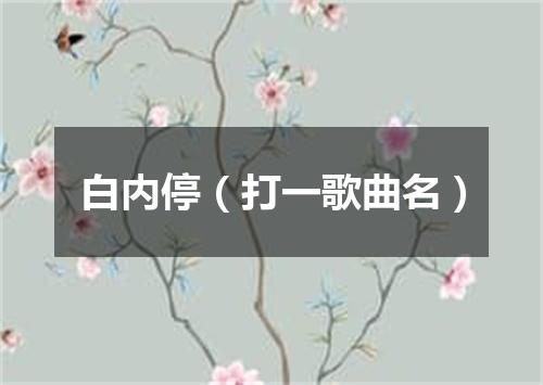 白内停（打一歌曲名）