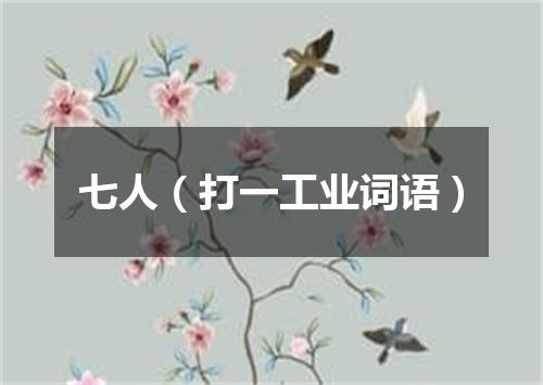 七人（打一工业词语）