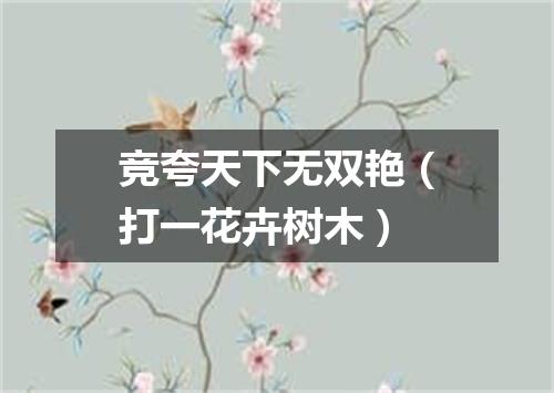 竞夸天下无双艳（打一花卉树木）