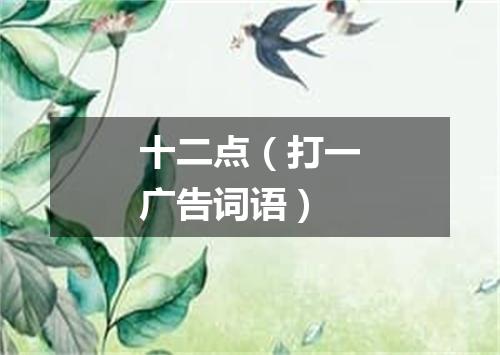 十二点（打一广告词语）