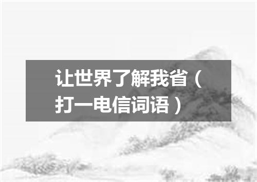 让世界了解我省（打一电信词语）