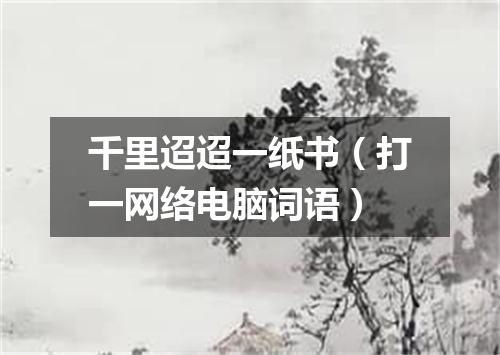 千里迢迢一纸书（打一网络电脑词语）