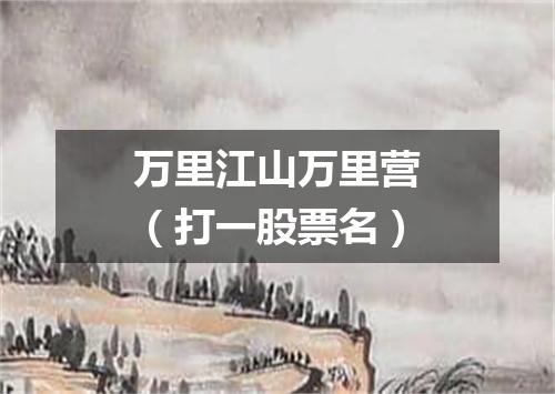 万里江山万里营（打一股票名）