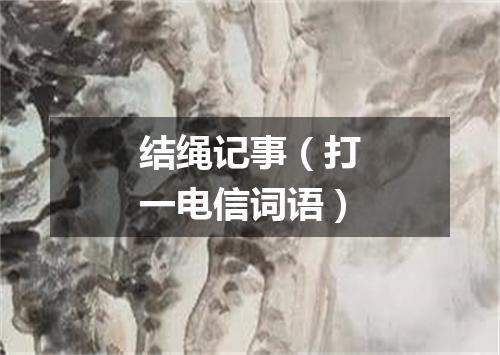 结绳记事（打一电信词语）
