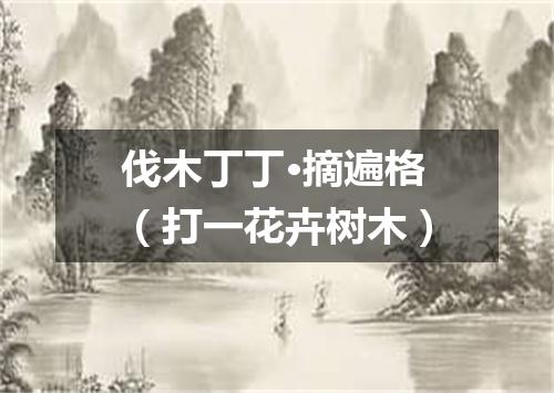 伐木丁丁·摘遍格（打一花卉树木）