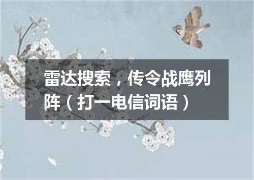 雷达搜索，传令战鹰列阵（打一电信词语）