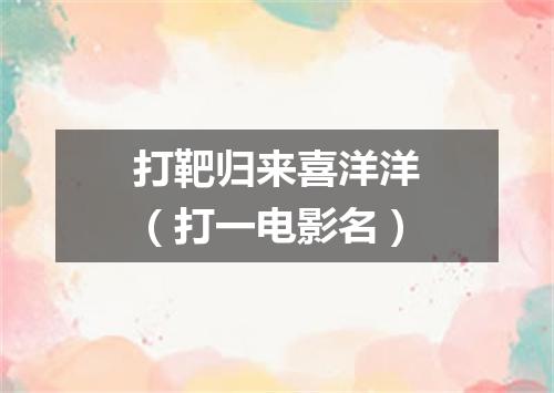 打靶归来喜洋洋（打一电影名）