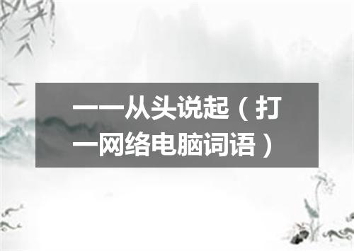 一一从头说起（打一网络电脑词语）