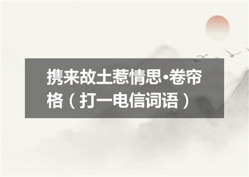 携来故土惹情思·卷帘格（打一电信词语）