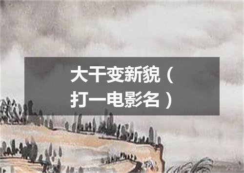 大干变新貌（打一电影名）