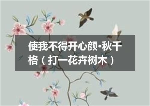 使我不得开心颜·秋千格（打一花卉树木）
