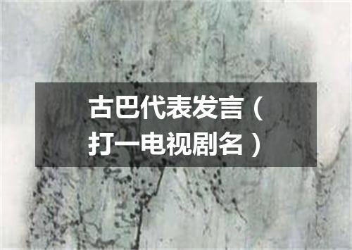 古巴代表发言（打一电视剧名）