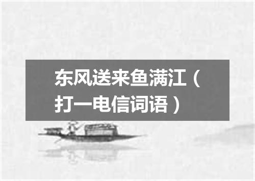 东风送来鱼满江（打一电信词语）