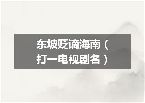 东坡贬谪海南（打一电视剧名）