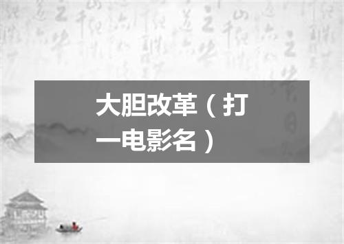 大胆改革（打一电影名）