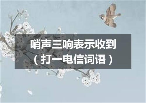 哨声三响表示收到（打一电信词语）