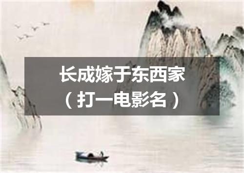 长成嫁于东西家（打一电影名）