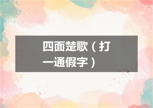 四面楚歌（打一通假字）