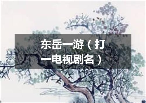 东岳一游（打一电视剧名）