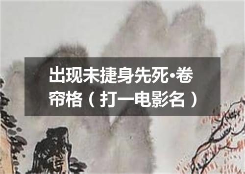 出现未捷身先死·卷帘格（打一电影名）