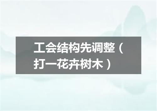 工会结构先调整（打一花卉树木）