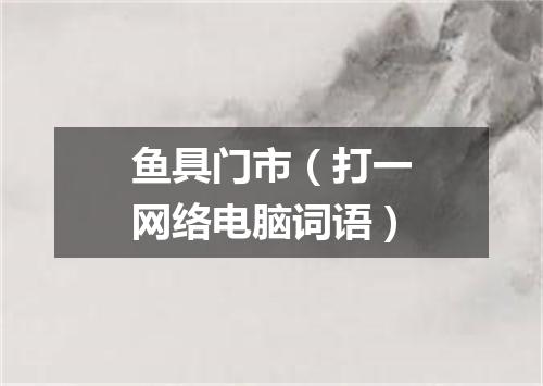 鱼具门市（打一网络电脑词语）