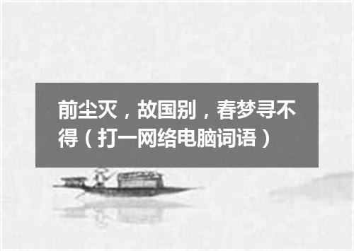 前尘灭，故国别，春梦寻不得（打一网络电脑词语）