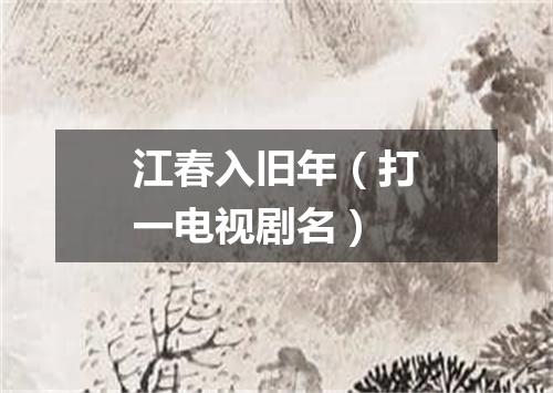 江春入旧年（打一电视剧名）