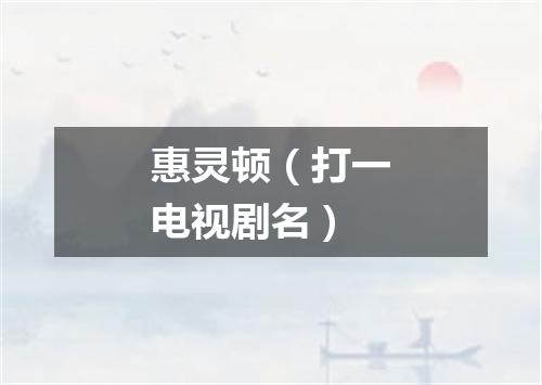 惠灵顿（打一电视剧名）