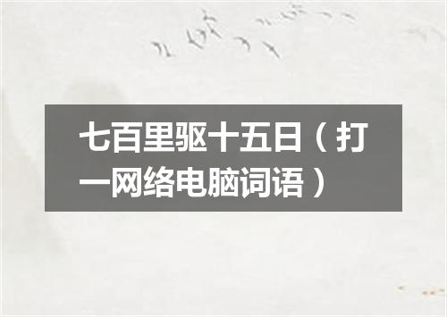七百里驱十五日（打一网络电脑词语）