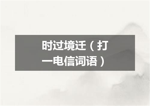 时过境迁（打一电信词语）