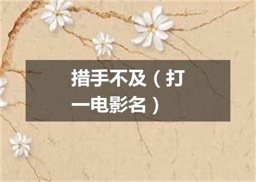 措手不及（打一电影名）