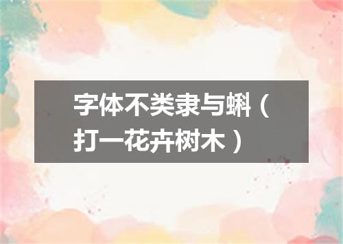 字体不类隶与蝌（打一花卉树木）