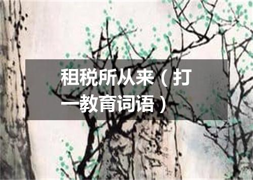 租税所从来（打一教育词语）
