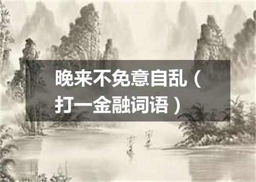 晚来不免意自乱（打一金融词语）