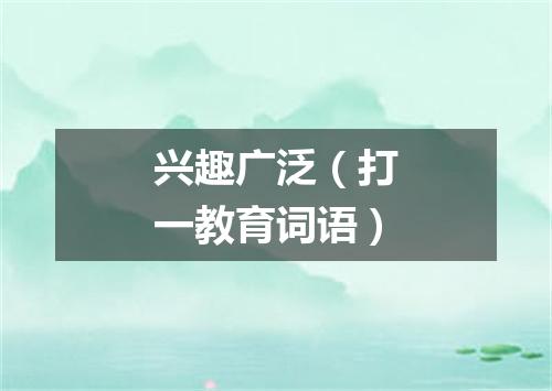 兴趣广泛（打一教育词语）