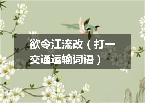 欲令江流改（打一交通运输词语）