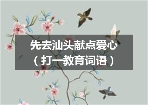 先去汕头献点爱心（打一教育词语）