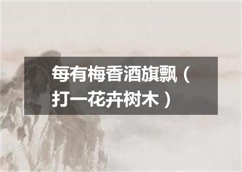 每有梅香酒旗飘（打一花卉树木）