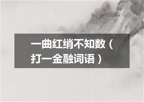 一曲红绡不知数（打一金融词语）