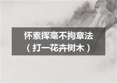 怀素挥毫不拘章法（打一花卉树木）