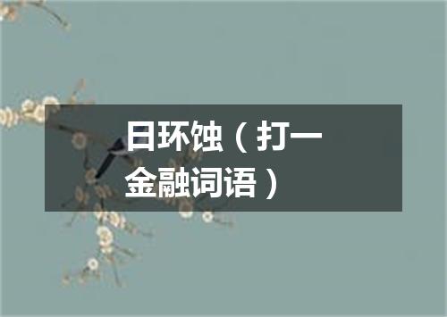 日环蚀（打一金融词语）