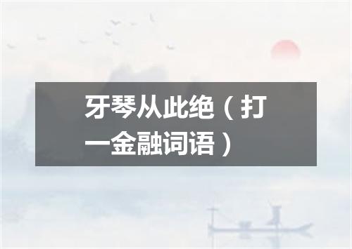 牙琴从此绝（打一金融词语）