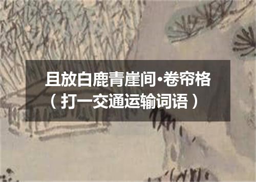 且放白鹿青崖间·卷帘格（打一交通运输词语）