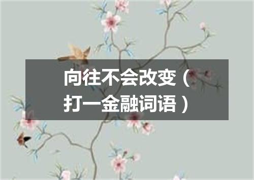 向往不会改变（打一金融词语）
